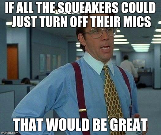 That Would Be Great Meme | IF ALL THE SQUEAKERS COULD JUST TURN OFF THEIR MICS THAT WOULD BE GREAT | image tagged in memes,that would be great | made w/ Imgflip meme maker