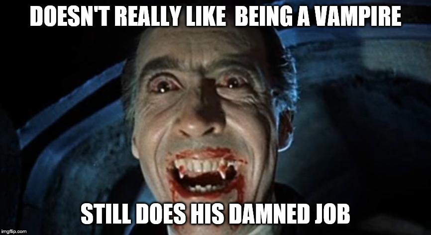 Dracula | DOESN'T REALLY LIKE  BEING A VAMPIRE STILL DOES HIS DAMNED JOB | image tagged in dracula,does his damn job | made w/ Imgflip meme maker