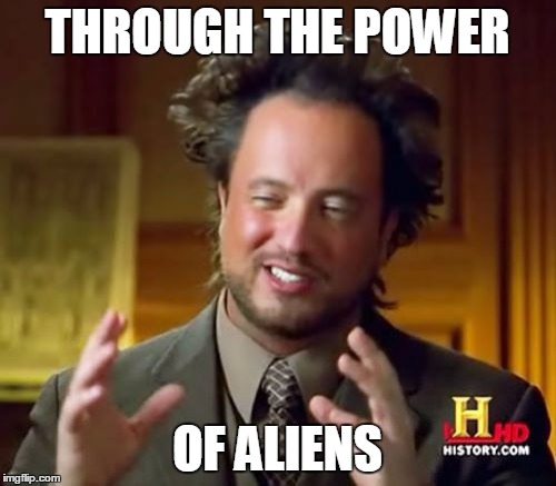 Ancient Aliens Meme | THROUGH THE POWER OF ALIENS | image tagged in memes,ancient aliens | made w/ Imgflip meme maker