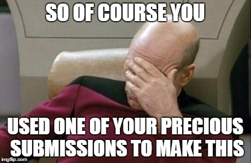 Captain Picard Facepalm Meme | SO OF COURSE YOU USED ONE OF YOUR PRECIOUS SUBMISSIONS TO MAKE THIS | image tagged in memes,captain picard facepalm | made w/ Imgflip meme maker