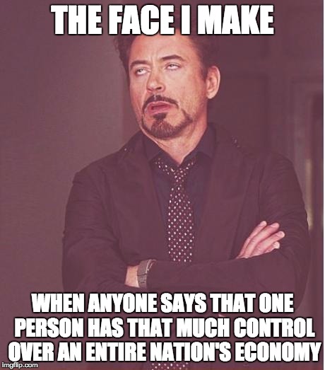 Face You Make Robert Downey Jr Meme | THE FACE I MAKE WHEN ANYONE SAYS THAT ONE PERSON HAS THAT MUCH CONTROL OVER AN ENTIRE NATION'S ECONOMY | image tagged in memes,face you make robert downey jr | made w/ Imgflip meme maker