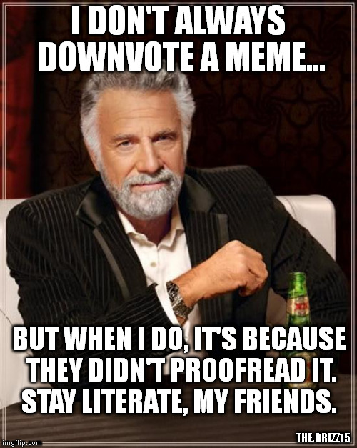 The Most Interesting Man In The World | I DON'T ALWAYS DOWNVOTE A MEME... BUT WHEN I DO, IT'S BECAUSE THEY DIDN'T PROOFREAD IT. STAY LITERATE, MY FRIENDS. THE.GRIZZ15 | image tagged in memes,the most interesting man in the world | made w/ Imgflip meme maker