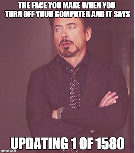Face You Make Robert Downey Jr Meme | THE FACE YOU MAKE WHEN YOU TURN OFF YOUR COMPUTER AND IT SAYS UPDATING 1 OF 1580 | image tagged in memes,face you make robert downey jr | made w/ Imgflip meme maker