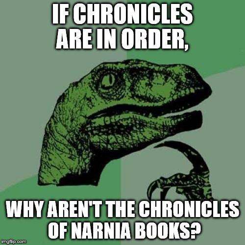 Philosoraptor | IF CHRONICLES ARE IN ORDER, WHY AREN'T THE CHRONICLES OF NARNIA BOOKS? | image tagged in memes,philosoraptor | made w/ Imgflip meme maker