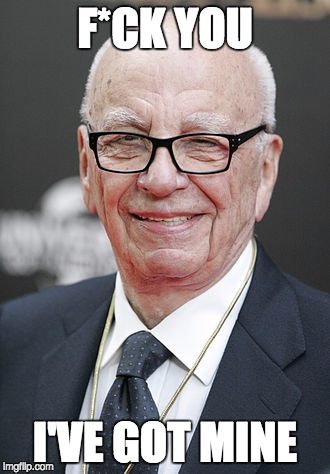 Rupert Murdoch | F*CK YOU I'VE GOT MINE | image tagged in rupert murdoch | made w/ Imgflip meme maker