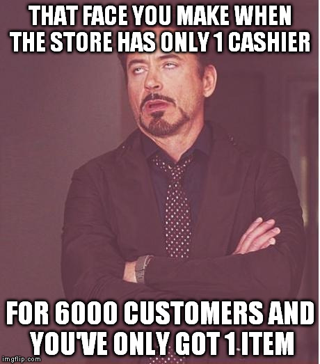 Face You Make Robert Downey Jr | THAT FACE YOU MAKE WHEN THE STORE HAS ONLY 1 CASHIER FOR 6000 CUSTOMERS AND YOU'VE ONLY GOT 1 ITEM | image tagged in memes,face you make robert downey jr | made w/ Imgflip meme maker