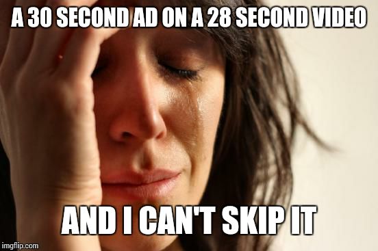 First World Problems Meme | A 30 SECOND AD ON A 28 SECOND VIDEO AND I CAN'T SKIP IT | image tagged in memes,first world problems | made w/ Imgflip meme maker
