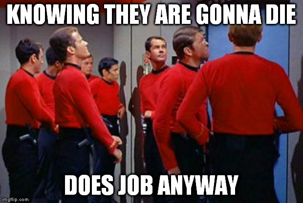Star Trek Red Shirts | KNOWING THEY ARE GONNA DIE DOES JOB ANYWAY | image tagged in star trek red shirts | made w/ Imgflip meme maker