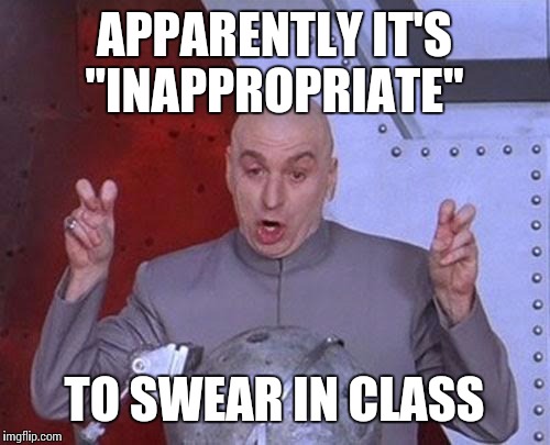 Dr Evil Laser Meme | APPARENTLY IT'S "INAPPROPRIATE" TO SWEAR IN CLASS | image tagged in memes,dr evil laser | made w/ Imgflip meme maker