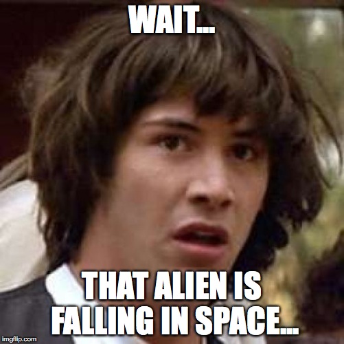Conspiracy Keanu Meme | WAIT... THAT ALIEN IS FALLING IN SPACE... | image tagged in memes,conspiracy keanu | made w/ Imgflip meme maker