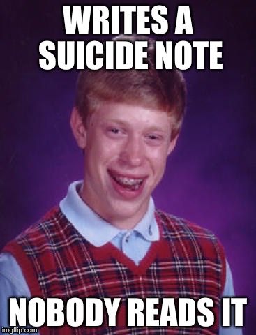 WRITES A SUICIDE NOTE NOBODY READS IT | image tagged in memes,x,x everywhere,x x everywhere | made w/ Imgflip meme maker