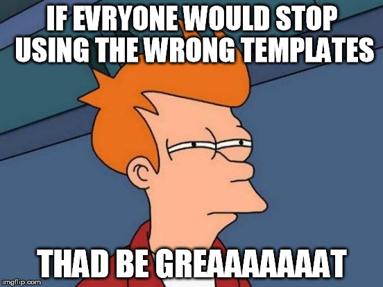 That would be great | IF EVRYONE WOULD STOP USING THE WRONG TEMPLATES THAD BE GREAAAAAAAT | image tagged in memes,futurama fry,that would be great,wrong template | made w/ Imgflip meme maker
