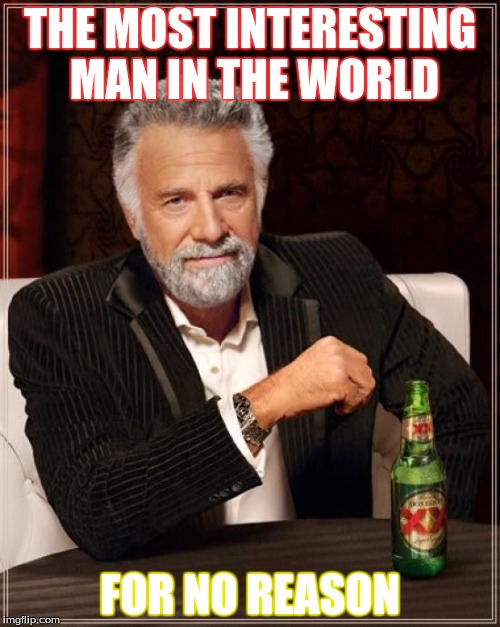 The Most Interesting Man In The World Meme | THE MOST INTERESTING MAN IN THE WORLD FOR NO REASON | image tagged in memes,the most interesting man in the world | made w/ Imgflip meme maker