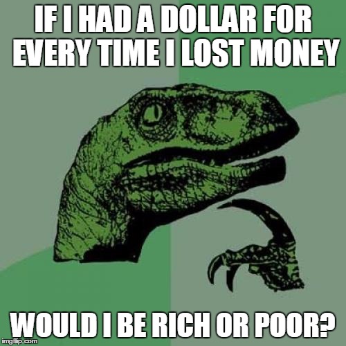 Philosoraptor Meme | IF I HAD A DOLLAR FOR EVERY TIME I LOST MONEY WOULD I BE RICH OR POOR? | image tagged in memes,philosoraptor,money,funny,funny memes,too funny | made w/ Imgflip meme maker