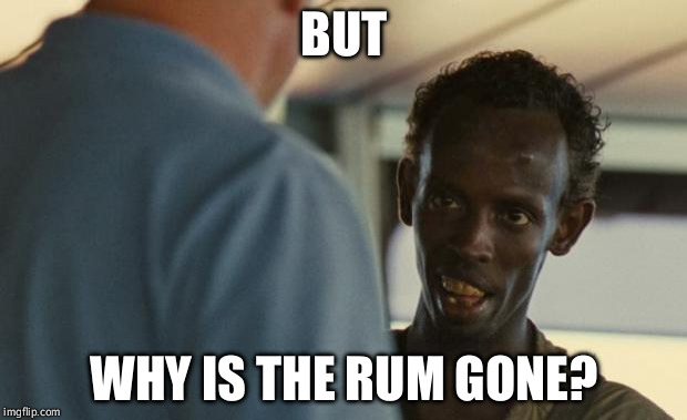 Captain Phillips  | BUT WHY IS THE RUM GONE? | image tagged in captain phillips | made w/ Imgflip meme maker