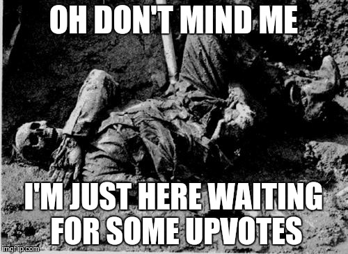 well rotting corpse | OH DON'T MIND ME I'M JUST HERE WAITING FOR SOME UPVOTES | image tagged in well rotting corpse,upvotes | made w/ Imgflip meme maker