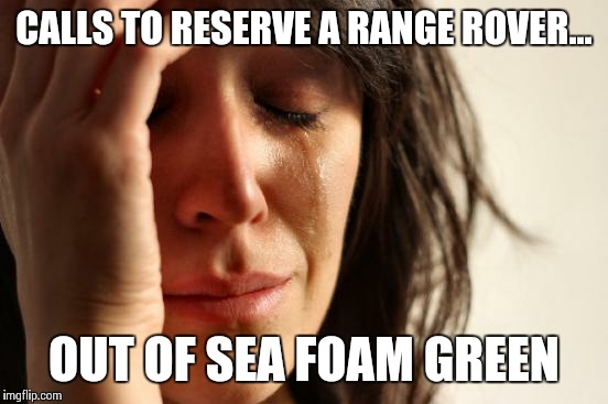 First World Problems Meme | CALLS TO RESERVE A RANGE ROVER... OUT OF SEA FOAM GREEN | image tagged in memes,first world problems | made w/ Imgflip meme maker