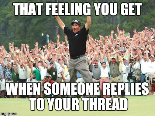 Golf celebration | THAT FEELING YOU GET WHEN SOMEONE REPLIES TO YOUR THREAD | image tagged in golf celebration | made w/ Imgflip meme maker