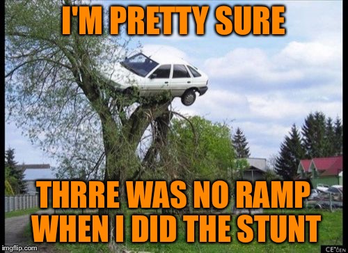 Secure Parking Meme | I'M PRETTY SURE THRRE WAS NO RAMP WHEN I DID THE STUNT | image tagged in memes,secure parking | made w/ Imgflip meme maker