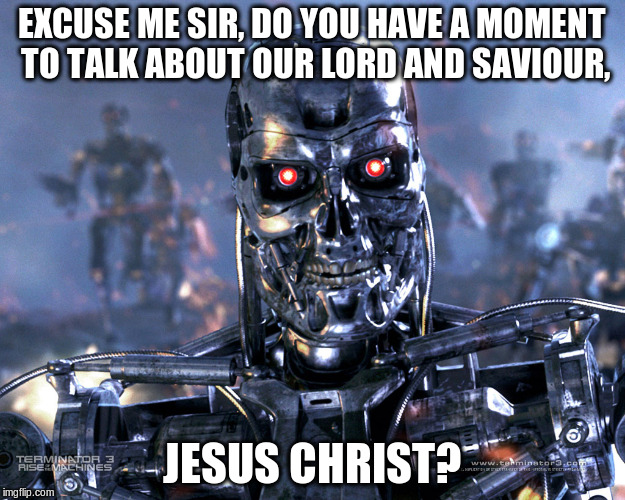 Knock knock? | EXCUSE ME SIR, DO YOU HAVE A MOMENT TO TALK ABOUT OUR LORD AND SAVIOUR, JESUS CHRIST? | image tagged in terminator,procrastination,knock knock | made w/ Imgflip meme maker