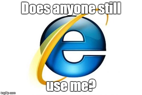 Internet Explorer | Does anyone still use me? | image tagged in memes,internet explorer | made w/ Imgflip meme maker