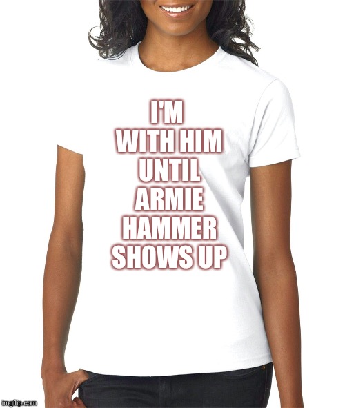 T-shirt 2 | I'M WITH HIM UNTIL ARMIE HAMMER SHOWS UP | image tagged in t-shirt 2 | made w/ Imgflip meme maker