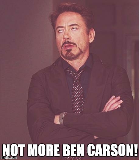 Face You Make Robert Downey Jr Meme | NOT MORE BEN CARSON! | image tagged in memes,face you make robert downey jr | made w/ Imgflip meme maker
