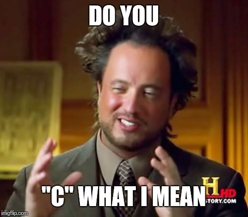 Ancient Aliens Meme | DO YOU "C" WHAT I MEAN | image tagged in memes,ancient aliens | made w/ Imgflip meme maker