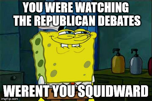 Don't You Squidward Meme | YOU WERE WATCHING THE REPUBLICAN DEBATES WERENT YOU SQUIDWARD | image tagged in memes,dont you squidward | made w/ Imgflip meme maker