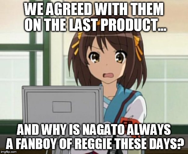 Haruhi Internet disturbed | WE AGREED WITH THEM ON THE LAST PRODUCT... AND WHY IS NAGATO ALWAYS A FANBOY OF REGGIE THESE DAYS? | image tagged in haruhi internet disturbed | made w/ Imgflip meme maker