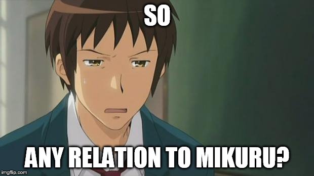 Kyon WTF | SO ANY RELATION TO MIKURU? | image tagged in kyon wtf | made w/ Imgflip meme maker