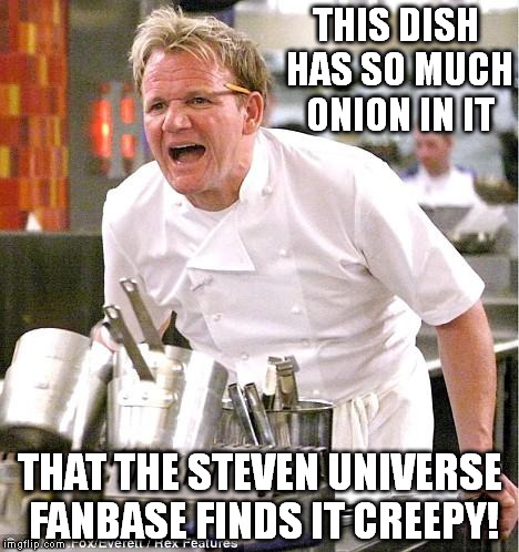 Chef Gordon Ramsay | THIS DISH HAS SO MUCH ONION IN IT THAT THE STEVEN UNIVERSE FANBASE FINDS IT CREEPY! | image tagged in memes,chef gordon ramsay | made w/ Imgflip meme maker