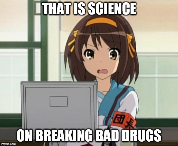 Haruhi Internet disturbed | THAT IS SCIENCE ON BREAKING BAD DRUGS | image tagged in haruhi internet disturbed | made w/ Imgflip meme maker
