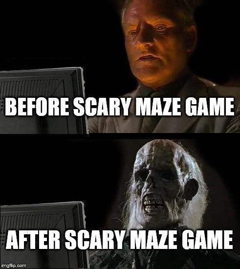 I'll Just Wait Here | BEFORE SCARY MAZE GAME AFTER SCARY MAZE GAME | image tagged in memes,ill just wait here | made w/ Imgflip meme maker