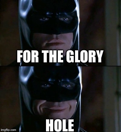 Batman Smiles | FOR THE GLORY HOLE | image tagged in memes,batman smiles,funny memes,glory,hole,funny | made w/ Imgflip meme maker