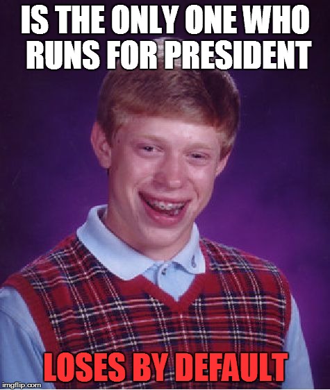 Bad Luck Brian Meme | IS THE ONLY ONE WHO RUNS FOR PRESIDENT LOSES BY DEFAULT | image tagged in memes,bad luck brian | made w/ Imgflip meme maker