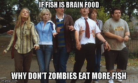 zombie logic is Zombogic | IF FISH IS BRAIN FOOD WHY DON'T ZOMBIES EAT MORE FISH | image tagged in zombies,fish,brains,shaun of the dead,walking dead,dead | made w/ Imgflip meme maker