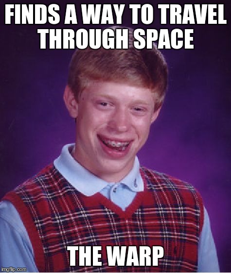 space travel in 40k is not always nice. | FINDS A WAY TO TRAVEL THROUGH SPACE THE WARP | image tagged in memes,bad luck brian,wh40k,warp,warp travel | made w/ Imgflip meme maker
