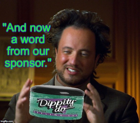 "And now a word from our sponsor." | image tagged in dippity alien do | made w/ Imgflip meme maker