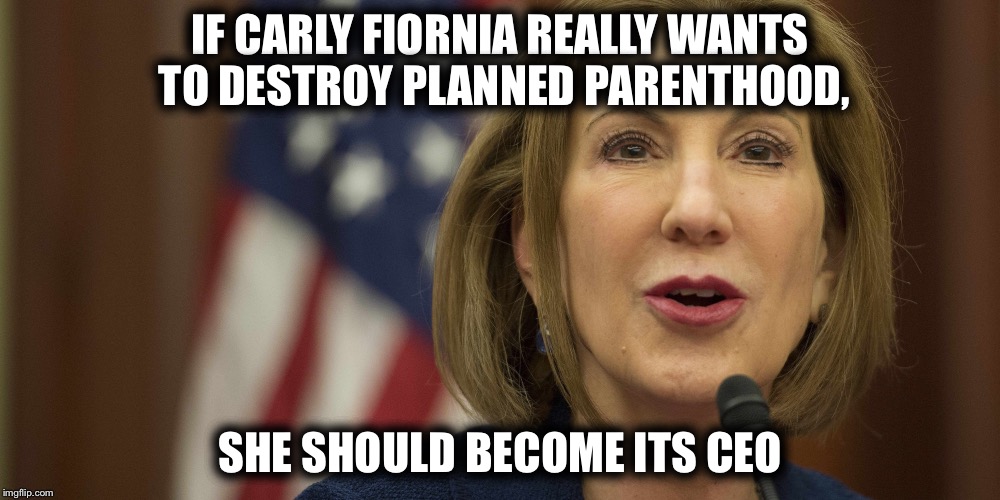 IF CARLY FIORNIA REALLY WANTS TO DESTROY PLANNED PARENTHOOD, SHE SHOULD BECOME ITS CEO | image tagged in funny | made w/ Imgflip meme maker