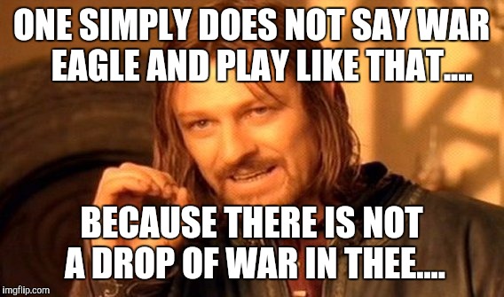 One Does Not Simply Meme | ONE SIMPLY DOES NOT SAY WAR   EAGLE AND PLAY LIKE THAT.... BECAUSE THERE IS NOT A DROP OF WAR IN THEE.... | image tagged in memes,one does not simply | made w/ Imgflip meme maker