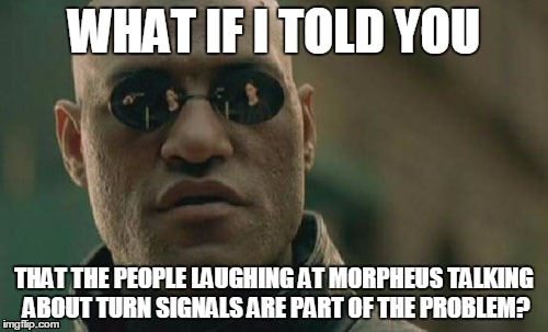 Matrix Morpheus | WHAT IF I TOLD YOU THAT THE PEOPLE LAUGHING AT MORPHEUS TALKING ABOUT TURN SIGNALS ARE PART OF THE PROBLEM? | image tagged in memes,matrix morpheus,turn signals | made w/ Imgflip meme maker