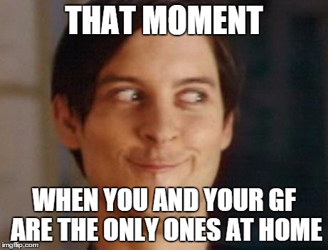 Spiderman Peter Parker Meme | THAT MOMENT WHEN YOU AND YOUR GF ARE THE ONLY ONES AT HOME | image tagged in memes,spiderman peter parker | made w/ Imgflip meme maker