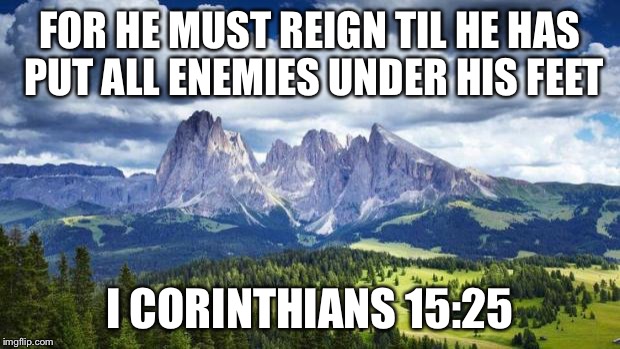 nature#mountains | FOR HE MUST REIGN TIL HE HAS PUT ALL ENEMIES UNDER HIS FEET I CORINTHIANS 15:25 | image tagged in naturemountains | made w/ Imgflip meme maker