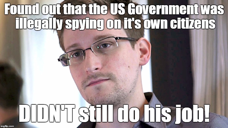 Found out that the US Government was illegally spying on it's own citizens DIDN'T still do his job! | image tagged in snowden | made w/ Imgflip meme maker