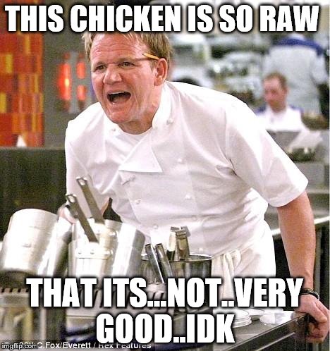 Chef Gordon Ramsay | THIS CHICKEN IS SO RAW THAT ITS...NOT..VERY GOOD..IDK | image tagged in memes,chef gordon ramsay | made w/ Imgflip meme maker