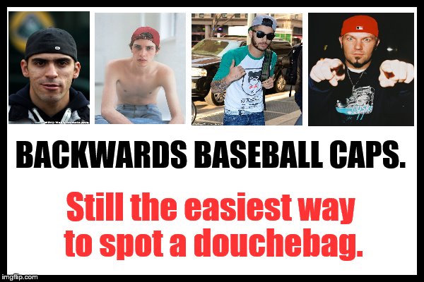 You Are How You Wear. | BACKWARDS BASEBALL CAPS. Still the easiest way to spot a douchebag. | image tagged in backwards baseball caps,hats,douchebag | made w/ Imgflip meme maker