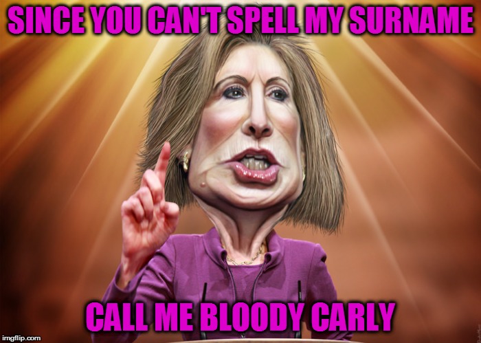 Carly Fiorina | SINCE YOU CAN'T SPELL MY SURNAME CALL ME BLOODY CARLY | image tagged in carly fiorina | made w/ Imgflip meme maker
