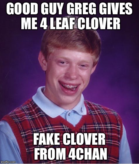 Bad Luck Brian | GOOD GUY GREG GIVES ME 4 LEAF CLOVER FAKE CLOVER FROM 4CHAN | image tagged in memes,bad luck brian | made w/ Imgflip meme maker
