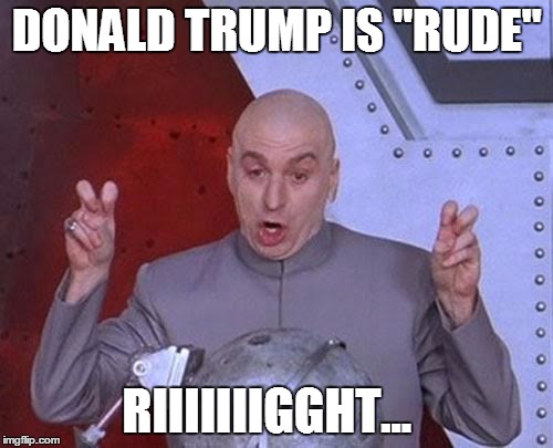Dr Evil Laser | DONALD TRUMP IS "RUDE" RIIIIIIIGGHT... | image tagged in memes,dr evil laser | made w/ Imgflip meme maker
